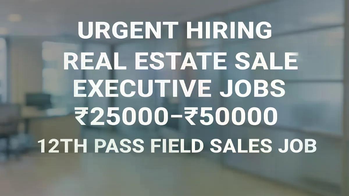 Urgent Hiring-Real Estate Sales Executive Jobs ₹25000-₹50000 12th Pass Field Sales Job